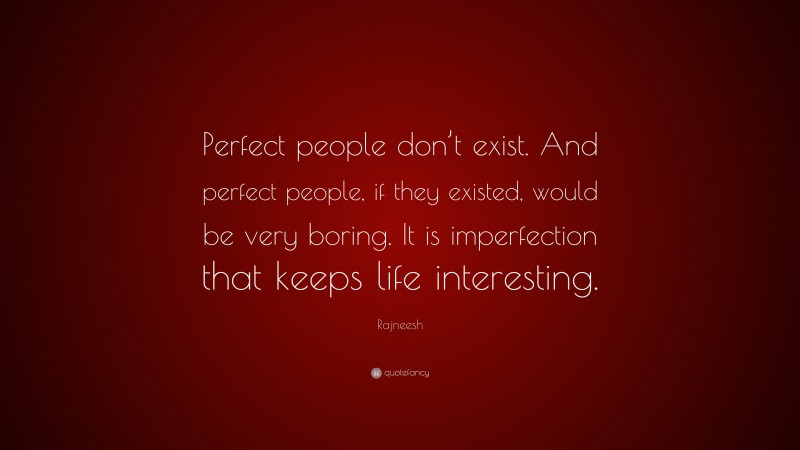 Rajneesh Quote: “Perfect people don’t exist. And perfect people, if they existed, would be very boring. It is imperfection that keeps life interesting.”
