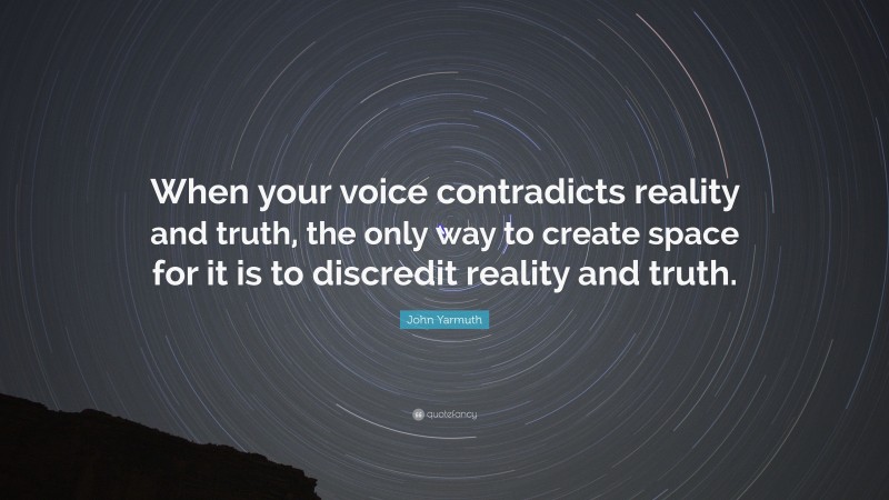 John Yarmuth Quote: “When your voice contradicts reality and truth, the only way to create space for it is to discredit reality and truth.”