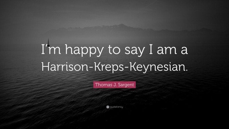 Thomas J. Sargent Quote: “I’m happy to say I am a Harrison-Kreps-Keynesian.”