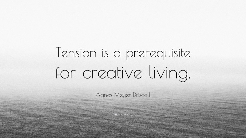 Agnes Meyer Driscoll Quote: “Tension is a prerequisite for creative living.”