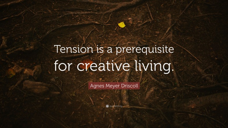 Agnes Meyer Driscoll Quote: “Tension is a prerequisite for creative living.”