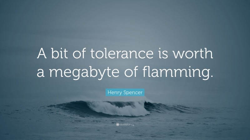 Henry Spencer Quote: “A bit of tolerance is worth a megabyte of flamming.”