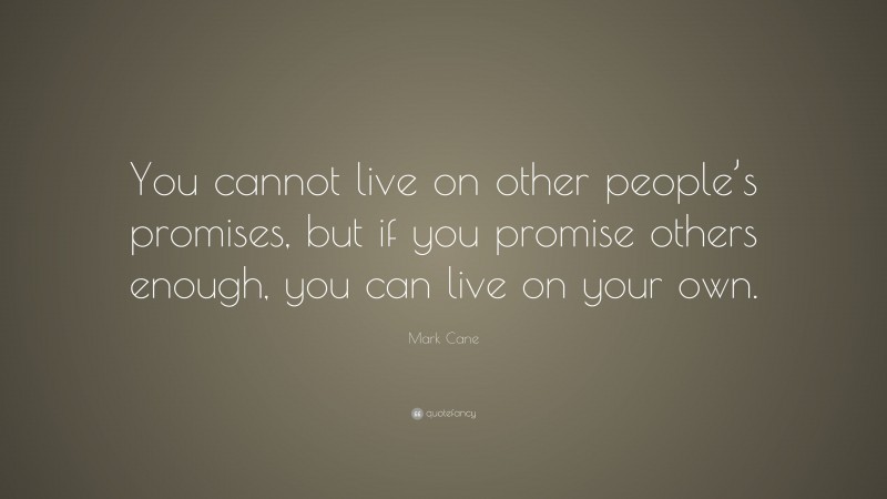 Mark Cane Quote: “You cannot live on other people’s promises, but if you promise others enough, you can live on your own.”