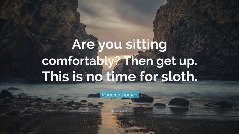Maureen Lipman Quote: “Are you sitting comfortably? Then get up. This is no time for sloth.”