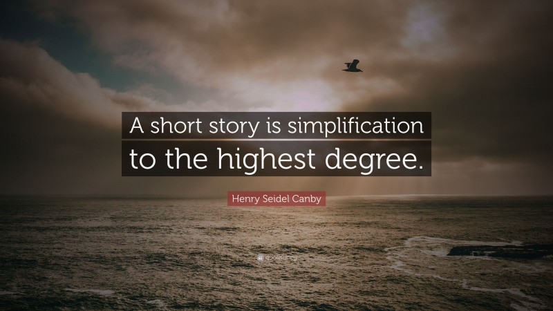 Henry Seidel Canby Quote: “A short story is simplification to the highest degree.”