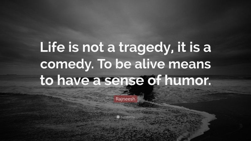 Rajneesh Quote: “Life is not a tragedy, it is a comedy. To be alive means to have a sense of humor.”