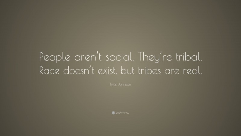 Mat Johnson Quote: “People aren’t social. They’re tribal. Race doesn’t exist, but tribes are real.”