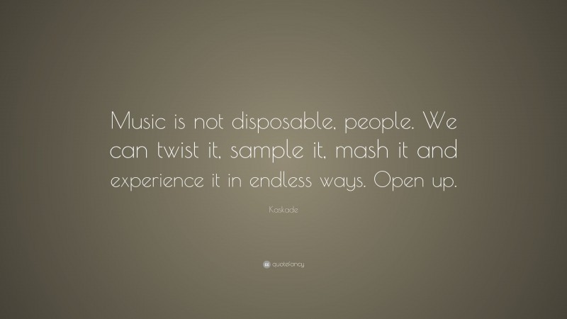 Kaskade Quote: “Music is not disposable, people. We can twist it, sample it, mash it and experience it in endless ways. Open up.”