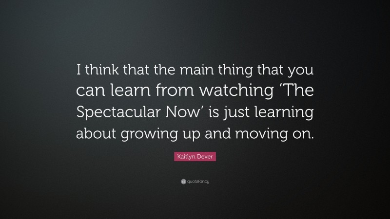 Kaitlyn Dever Quote: “I think that the main thing that you can learn from watching ‘The Spectacular Now’ is just learning about growing up and moving on.”