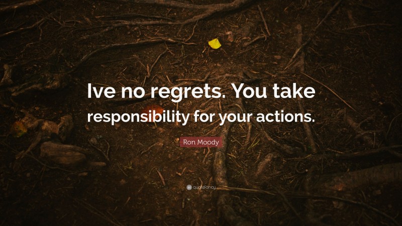 Ron Moody Quote: “Ive no regrets. You take responsibility for your actions.”