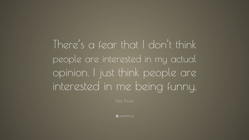 Nick Thune Quote: “There’s a fear that I don’t think people are interested in my actual opinion. I just think people are interested in me being funny.”