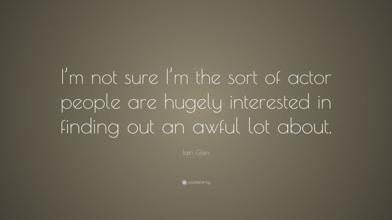 Iain Glen Quote: “I’m not sure I’m the sort of actor people are hugely interested in finding out an awful lot about.”