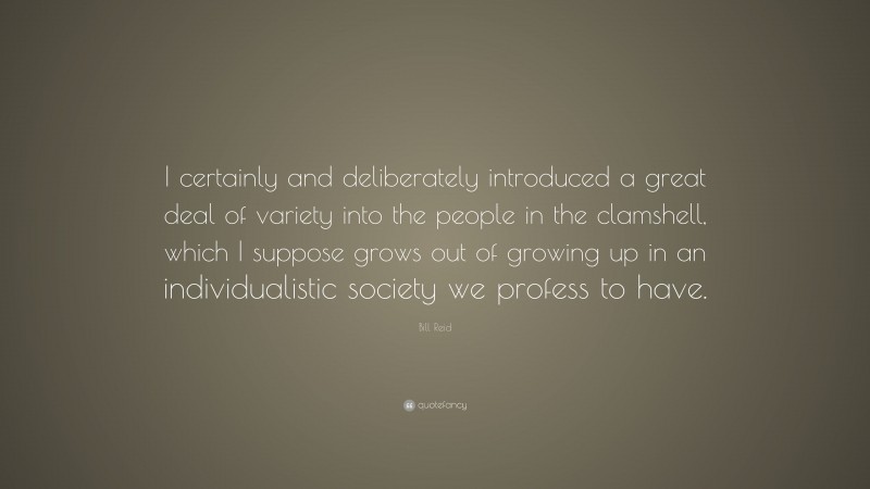 Bill Reid Quote: “I certainly and deliberately introduced a great deal of variety into the people in the clamshell, which I suppose grows out of growing up in an individualistic society we profess to have.”