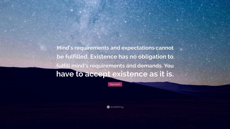 Rajneesh Quote: “Mind’s requirements and expectations cannot be fulfilled. Existence has no obligation to fulfill mind’s requirements and demands. You have to accept existence as it is.”
