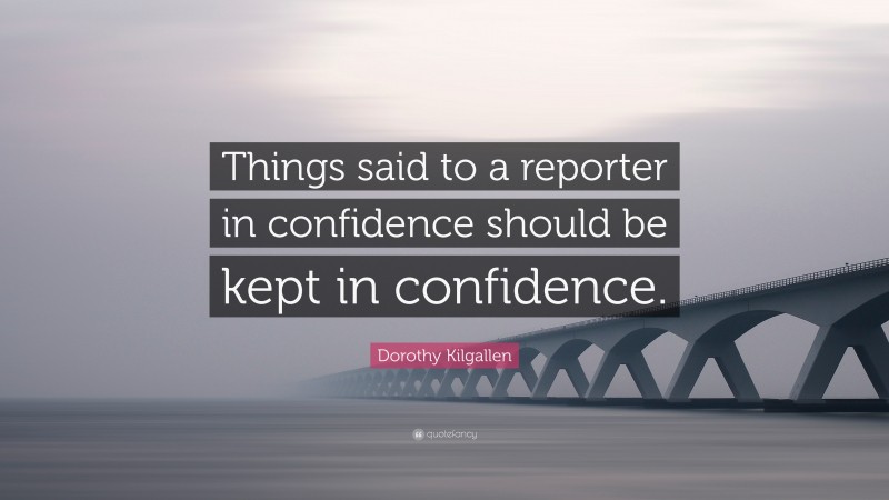 Dorothy Kilgallen Quote: “Things said to a reporter in confidence should be kept in confidence.”