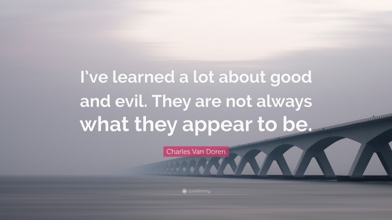 Charles Van Doren Quote: “I’ve learned a lot about good and evil. They are not always what they appear to be.”