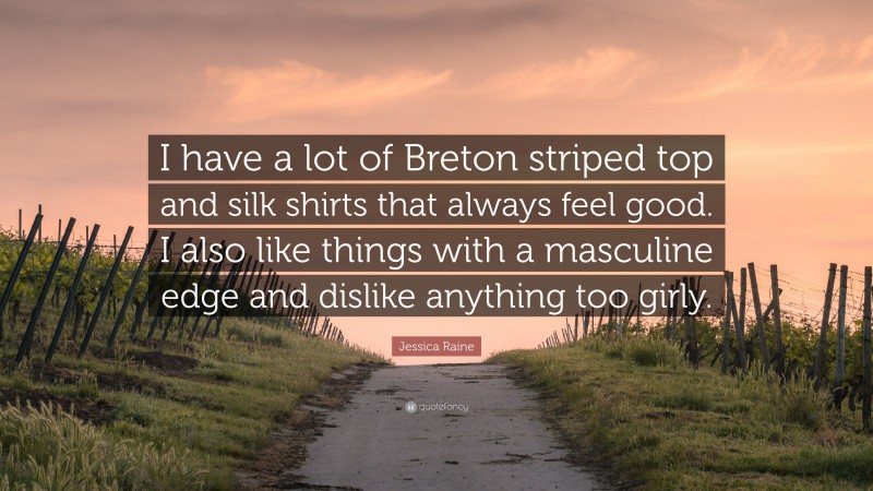 Jessica Raine Quote: “I have a lot of Breton striped top and silk shirts that always feel good. I also like things with a masculine edge and dislike anything too girly.”