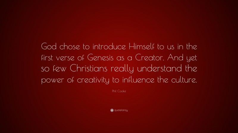 Phil Cooke Quote: “God chose to introduce Himself to us in the first verse of Genesis as a Creator. And yet so few Christians really understand the power of creativity to influence the culture.”