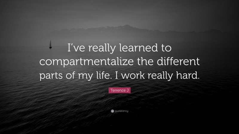 Terrence J Quote: “I’ve really learned to compartmentalize the different parts of my life. I work really hard.”
