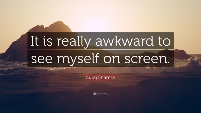 Suraj Sharma Quote: “It is really awkward to see myself on screen.”