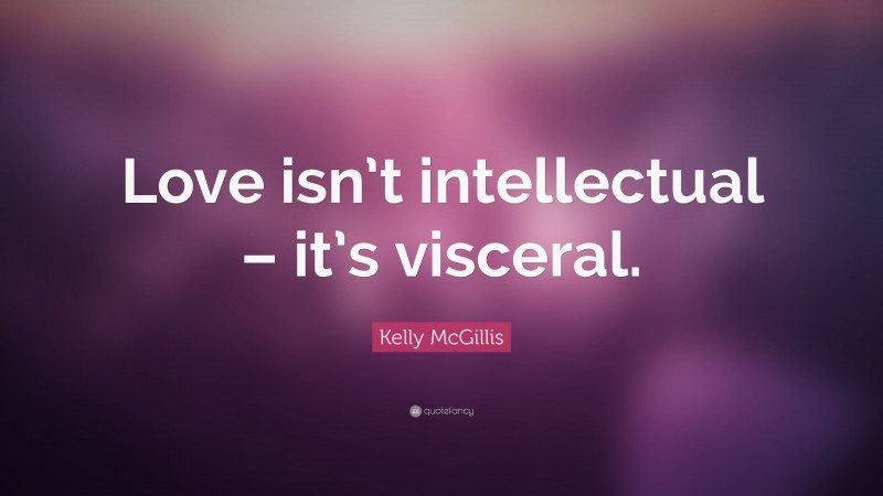Kelly McGillis Quote: “Love isn’t intellectual – it’s visceral.”