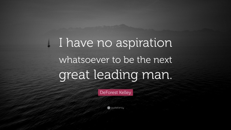 DeForest Kelley Quote: “I have no aspiration whatsoever to be the next great leading man.”