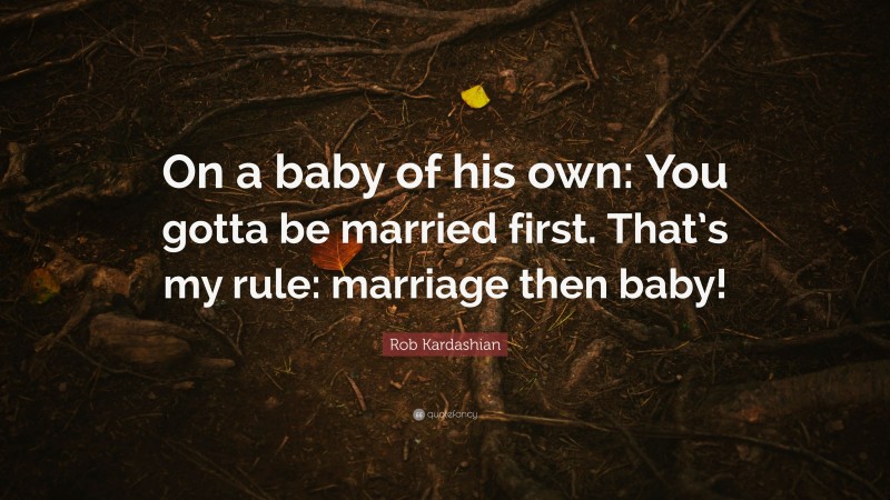 Rob Kardashian Quote: “On a baby of his own: You gotta be married first. That’s my rule: marriage then baby!”