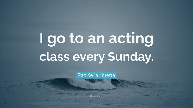 Paz de la Huerta Quote: “I go to an acting class every Sunday.”