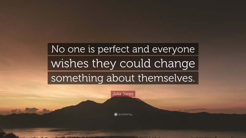 Julia Jones Quote: “No one is perfect and everyone wishes they could ...