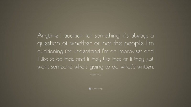 Adam Pally Quote: “Anytime I audition for something, it’s always a question of whether or not the people I’m auditioning for understand I’m an improviser and I like to do that, and if they like that or if they just want someone who’s going to do what’s written.”
