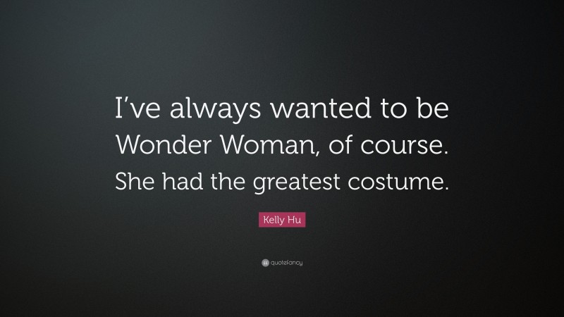 Kelly Hu Quote: “I’ve always wanted to be Wonder Woman, of course. She had the greatest costume.”