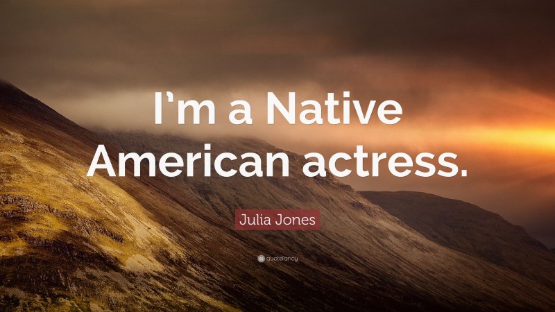 Julia Jones Quote: “I’m a Native American actress.”