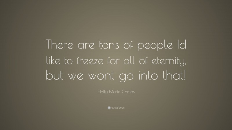 Holly Marie Combs Quote: “There are tons of people Id like to freeze for all of eternity, but we wont go into that!”