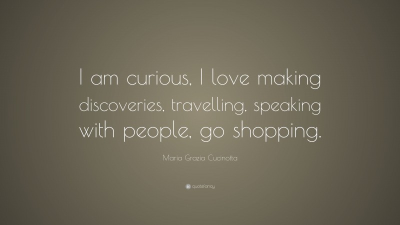Maria Grazia Cucinotta Quote: “I am curious, I love making discoveries, travelling, speaking with people, go shopping.”