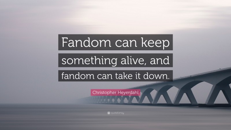 Christopher Heyerdahl Quote: “Fandom can keep something alive, and fandom can take it down.”