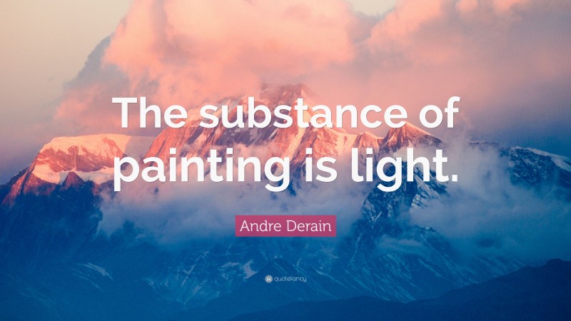 Andre Derain Quote: “The substance of painting is light.”