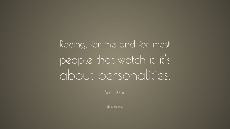 Scott Dixon Quote: “Racing, for me and for most people that watch it, it’s about personalities.”