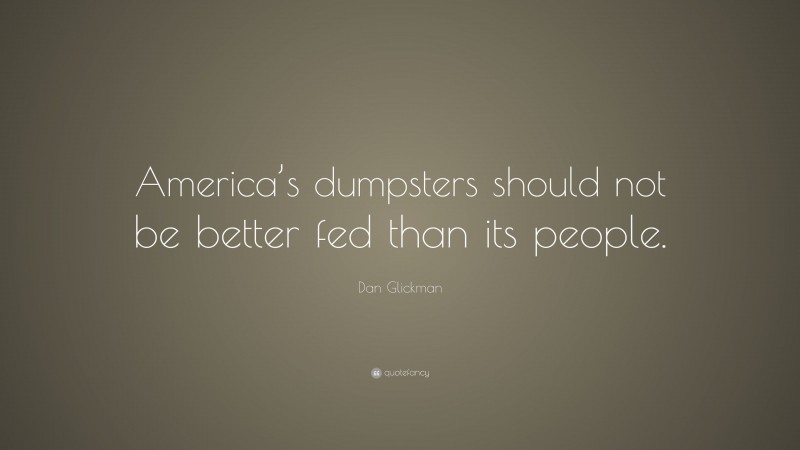 Dan Glickman Quote: “America’s dumpsters should not be better fed than its people.”