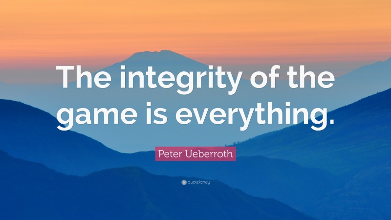 Peter Ueberroth Quote: “The integrity of the game is everything.”