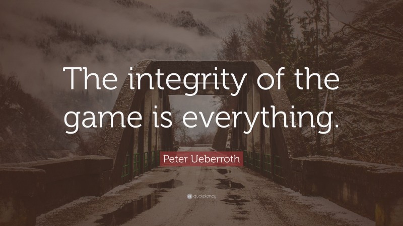 Peter Ueberroth Quote: “The integrity of the game is everything.”