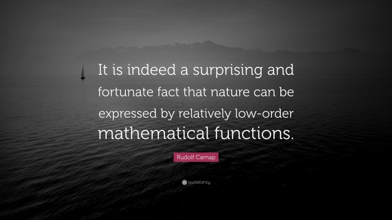 Rudolf Carnap Quote: “It is indeed a surprising and fortunate fact that nature can be expressed by relatively low-order mathematical functions.”