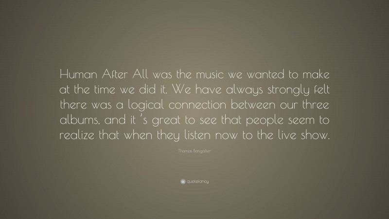 Thomas Bangalter Quote: “Human After All was the music we wanted to make at the time we did it. We have always strongly felt there was a logical connection between our three albums, and it ’s great to see that people seem to realize that when they listen now to the live show.”