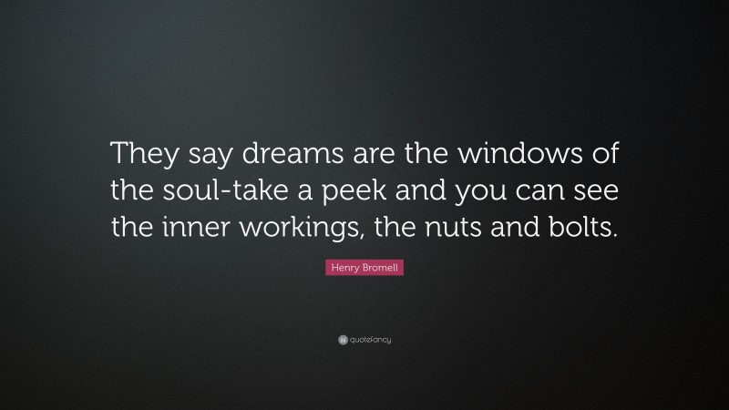 Henry Bromell Quote: “They say dreams are the windows of the soul-take a peek and you can see the inner workings, the nuts and bolts.”