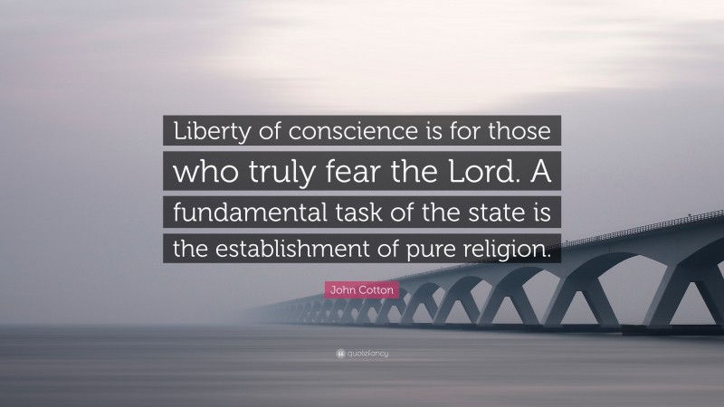 John Cotton Quote: “Liberty of conscience is for those who truly fear the Lord. A fundamental task of the state is the establishment of pure religion.”