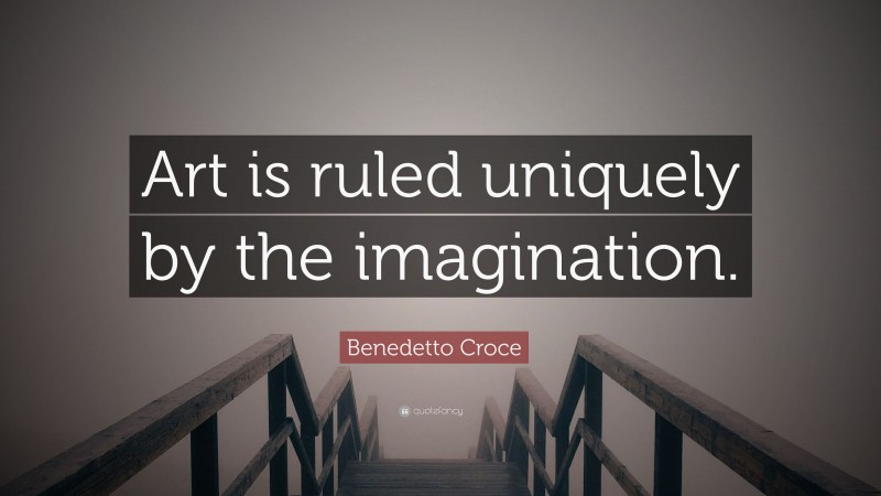 Benedetto Croce Quote: “Art is ruled uniquely by the imagination.”