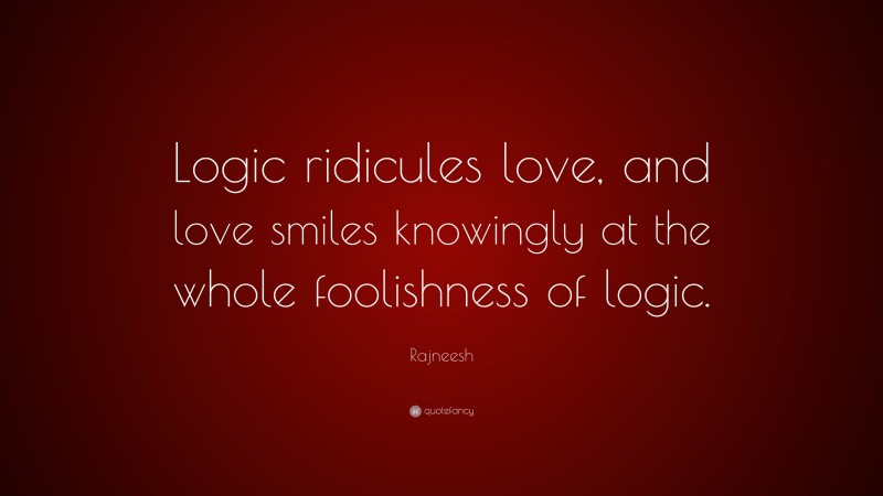 Rajneesh Quote: “Logic ridicules love, and love smiles knowingly at the whole foolishness of logic.”