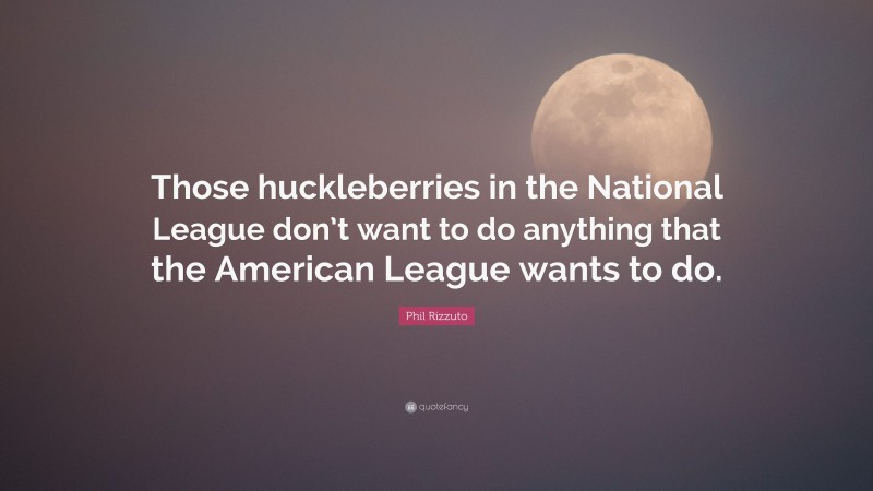 Phil Rizzuto Quote: “Those huckleberries in the National League don’t want to do anything that the American League wants to do.”