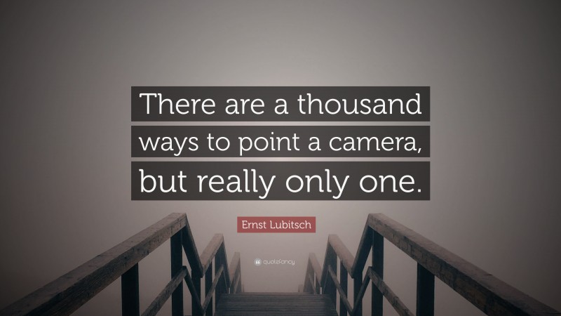Ernst Lubitsch Quote: “There are a thousand ways to point a camera, but really only one.”