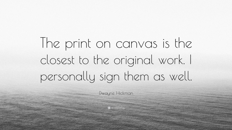 Dwayne Hickman Quote: “The print on canvas is the closest to the original work. I personally sign them as well.”