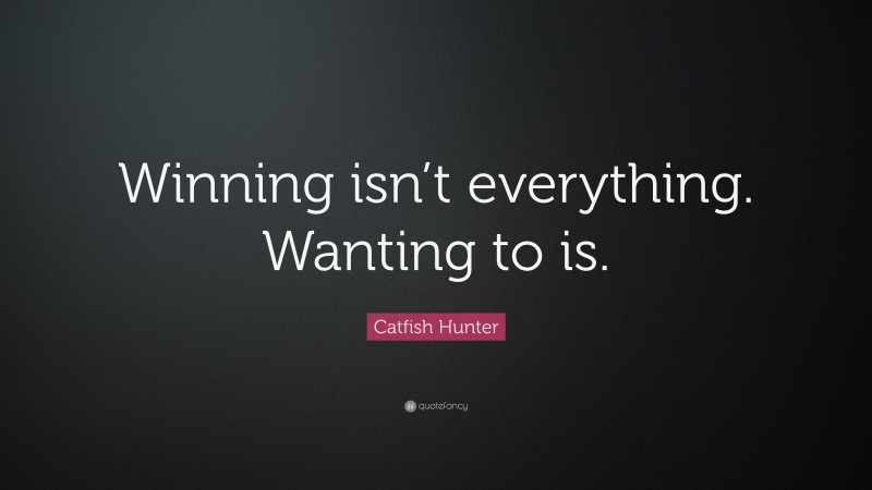 Catfish Hunter Quote: “Winning isn’t everything. Wanting to is.”